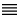 Four lines, stacked evenly on top of each other.